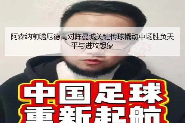 阿森纳前瞻厄德高对阵曼城关键传球撬动中场胜负天平与进攻想象