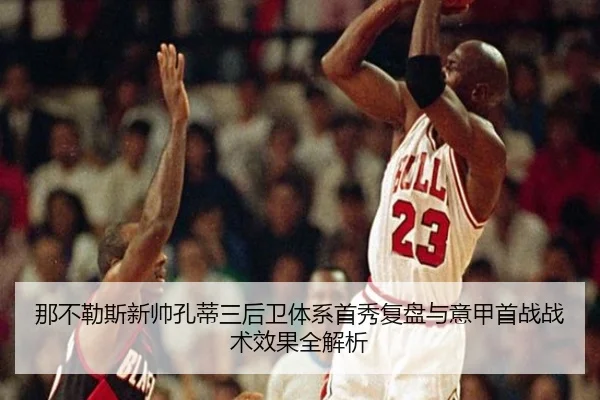 那不勒斯新帅孔蒂三后卫体系首秀复盘与意甲首战战术效果全解析