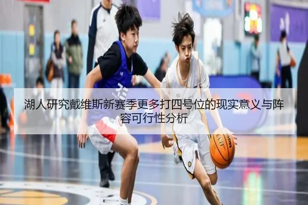 湖人研究戴维斯新赛季更多打四号位的现实意义与阵容可行性分析